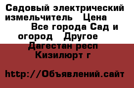 Садовый электрический измельчитель › Цена ­ 17 000 - Все города Сад и огород » Другое   . Дагестан респ.,Кизилюрт г.